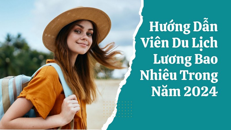 Hướng Dẫn Viên Du Lịch Lương Bao Nhiêu Trong Năm 2024