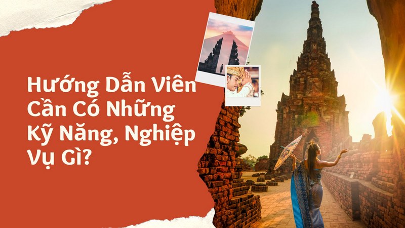 Hướng Dẫn Viên Cần Có Những Kỹ Năng, Nghiệp Vụ Gì?