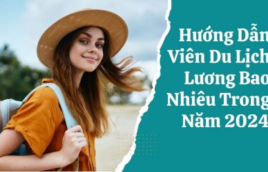 Hướng Dẫn Viên Du Lịch Lương Bao Nhiêu Trong Năm 2024